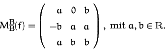 \begin{displaymath}M_B^B(f)=\left(\begin{array}{rrr}a&0&b\\ -b&a&a\\ a&b&b\end{array}\right), \mbox{ mit } a,b\in\R.
\end{displaymath}