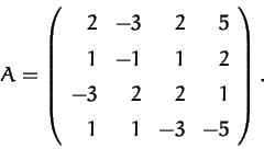 \begin{displaymath}A=\left(\begin{array}{rrrr}2&-3&2&5\\ 1&-1&1&2\\ -3&2&2&1\\ 1&1&-3&-5\end{array}\right).
\end{displaymath}